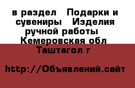  в раздел : Подарки и сувениры » Изделия ручной работы . Кемеровская обл.,Таштагол г.
